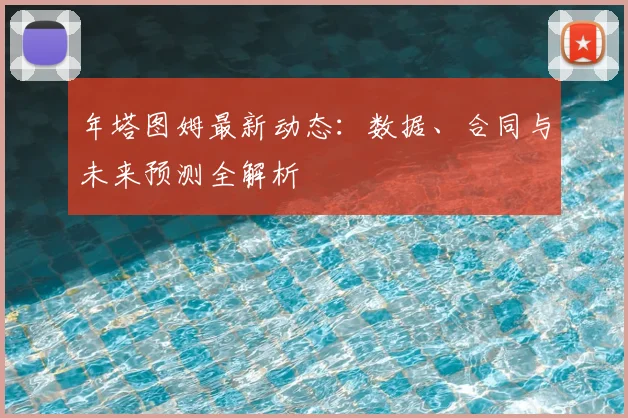 年塔图姆最新动态：数据、合同与未来预测全解析