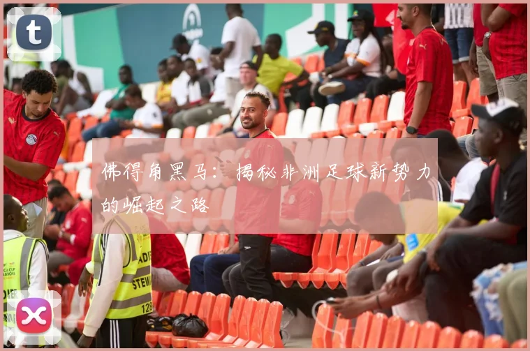 佛得角黑马：揭秘非洲足球新势力的崛起之路
