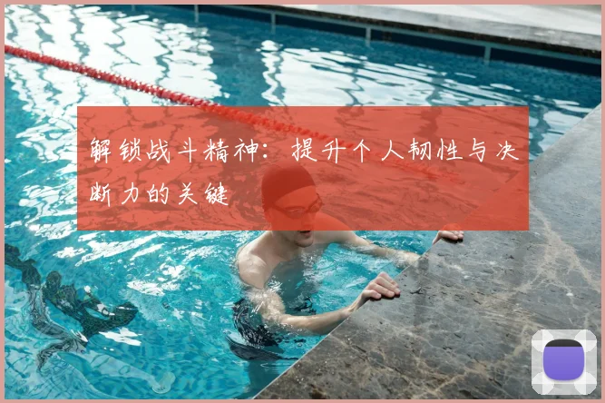 解锁战斗精神：提升个人韧性与决断力的关键